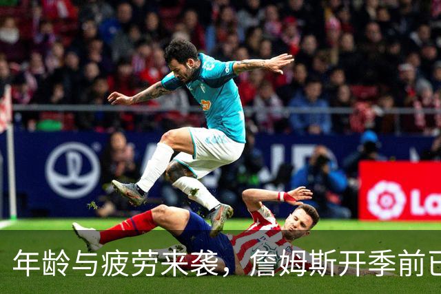 年龄与疲劳来袭，詹姆斯开季前已接受两处伤病治疗