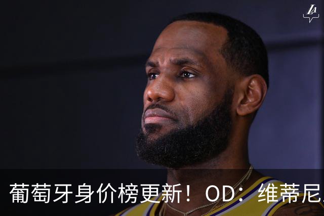 葡萄牙身价榜更新！OD：维蒂尼亚内维斯并列第一