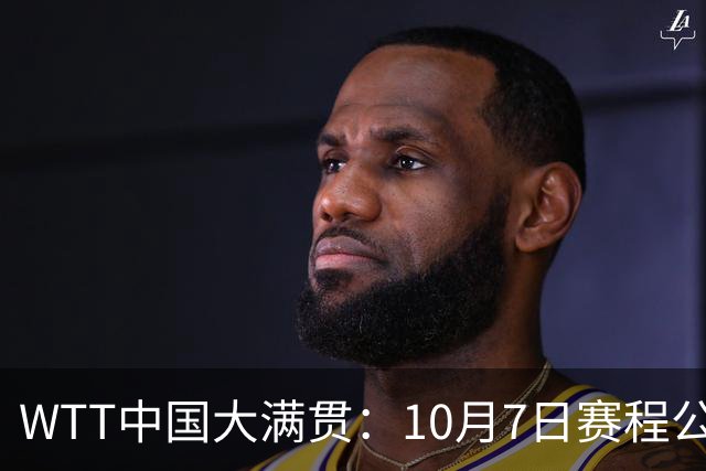 WTT中国大满贯：10月7日赛程公布！国乒迎战张本美和、松岛辉空